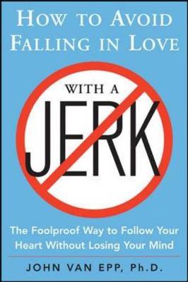 How to Avoid Falling in Love with a Jerk: The Foolproof Way to Follow Your Heart Without Losing Your Mind - Van Epp, John