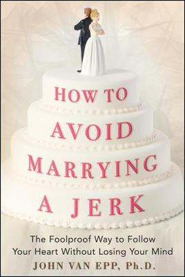 How to Avoid Marrying a Jerk: The Foolproof Way to Follow Your Heart Without Losing Your Mind - Van Epp, John