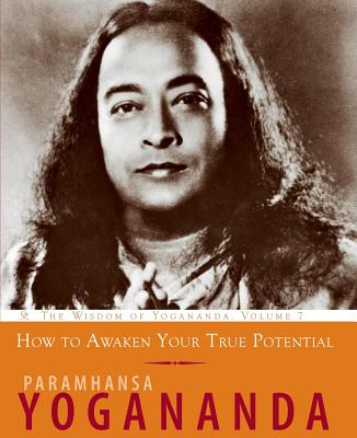 How to Awaken Your True Potential: The Wisdom of Yogananda - Yogananda, Paramhansa