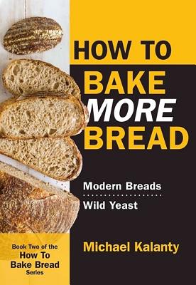 How to Bake More Bread: Modern Breads/Wild Yeast - Kalanty, Michael