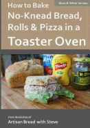 How to Bake No-Knead Bread, Rolls & Pizza in a Toaster Oven (B&w): From the Kitchen of Artisan Bread with Steve