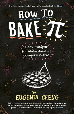 How to Bake Pi: Easy recipes for understanding complex maths - Cheng, Eugenia