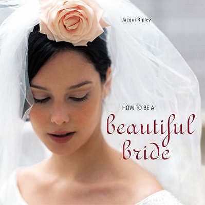 How to be a Beautiful Bride - Ripley, Jacqui