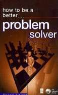 How to Be a Better Problem Solver: Tested Techniques to Help You to Find the Best Solutions
