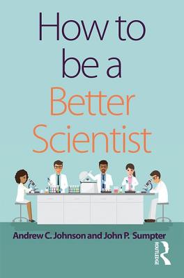 How to be a Better Scientist - Johnson, Andrew, and Sumpter, John