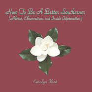 How to Be a Better Southerner: (Advice, Observations, and Inside Information) - Kent, Carolyn