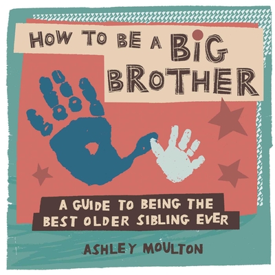 How to Be a Big Brother: A Guide to Being the Best Older Sibling Ever - Moulton, Ashley