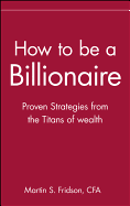 How to Be a Billionaire: Tips from the Titans of Wealth