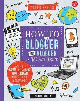 How to Be a Blogger and Vlogger in 10 Easy Lessons: Learn How to Create Your Own Blog, Vlog, or Podcast and Get It Out in the Blogosphere! - Birley, Shane