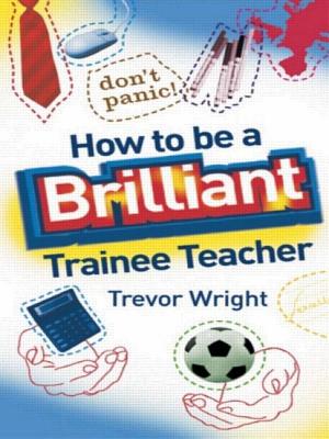 How to Be a Brilliant Trainee Teacher - Wright, Trevor