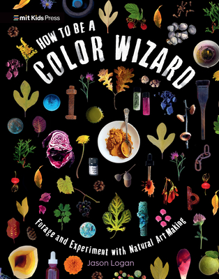 How to Be a Color Wizard: Forage and Experiment with Natural Art Making - 