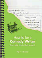 How to Be a Comedy Writer: Secrets from the Inside. Marc Blake
