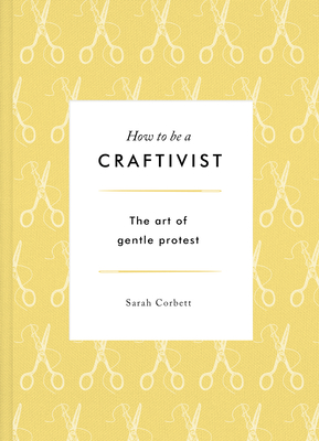 How to Be a Craftivist - Corbett, Sarah