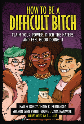 How to Be a Difficult Bitch: Claim Your Power, Ditch the Haters, and Feel Good Doing It - Bondy, Halley, and Fernandez, Mary C, and Hanawalt, Zara