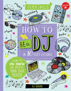 How to Be a DJ in 10 Easy Lessons: Learn to Spin, Scratch and Produce Your Own Mixes!