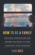 How to Be a Family: The Year I Dragged My Kids Around the World to Find a New Way to Be Together