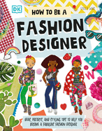 How to Be a Fashion Designer: Ideas, Projects, and Styling Tips to Help You Become a Fabulous Fashion Designer