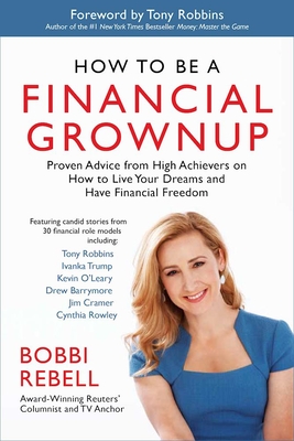 How to Be a Financial Grownup: Proven Advice from High Achievers on How to Live Your Dreams and Have Financial Freedom - Rebell, Bobbi, and Robbins, Tony (Foreword by)