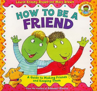How to Be a Friend: A Guide to Making Friends and Keeping Them - Brown, Laurene Krasny