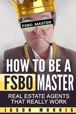 How to Be a Fsbo Master: Real Estate Agents That Really Work - Morris, Jason