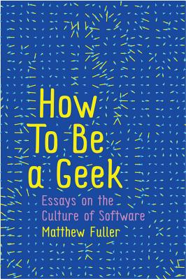 How to Be a Geek: Essays on the Culture of Software - Fuller, Matthew