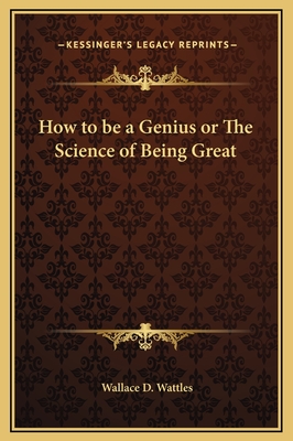 How to be a Genius or The Science of Being Great - Wattles, Wallace D