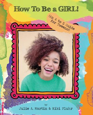 How to Be a Girl!: (an A to Z Guide for Tweens!) - Martin, Julie, and Fluhr, Kiki, and Stephenson, Julie (Editor)