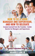 How to be a Good Manager and Supervisor, and How to Delegate: Lessons Learned from the Trenches: Insider Secrets for Managers and Supervisors