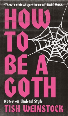 How to Be a Goth: Notes on Undead Style - Weinstock, Tish