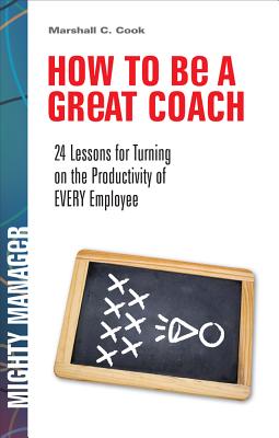 How to Be a Great Coach: 24 Lessons for Turning on the Productivity of Every Employee - Cook, Marshall J