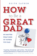 How to Be a Great Dad: No Matter What Kind of Father You Had