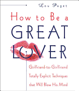 How to Be a Great Lover: Girlfriend-To-Girlfriend Totally Explicit Techniques That Will Blow His Mind