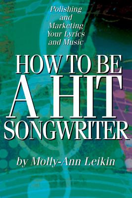How to Be a Hit Songwriter: Polishing and Marketing Your Lyrics and Music - Leikin, Molly-Ann