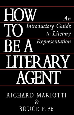 How to Be a Literary Agent: An Introductory Guide to Literary Representation - Mariotti, Richard, and Fife, Bruce, C.N., N.D.