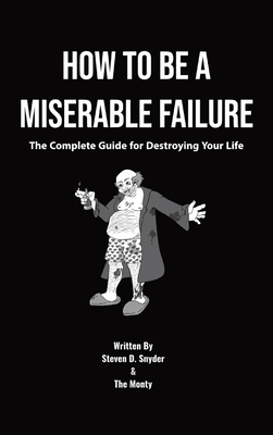 How to Be a Miserable Failure: The Complete Guide For Destroying Your Life - Snyder, Steven D, and Montgomery, Brandon W