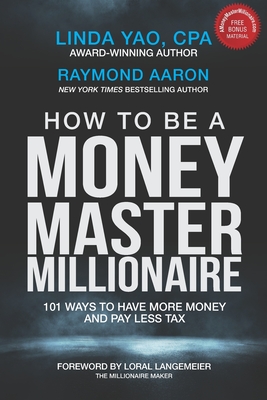 How to Be a Money Master Millionaire: 101 Ways to Have More Money and Pay Less Tax - Aaron, Raymond, and Langemeier, Loral (Foreword by), and Yao Cpa, Linda