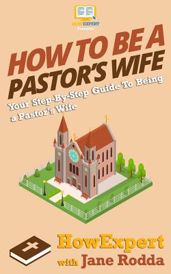 How To Be a Pastor's Wife: Your Step-By-Step Guide To Being a Pastor's Wife - Rodda, Jane, and Howexpert