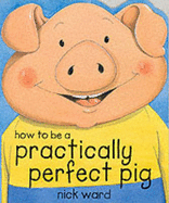 How to be a Practically Perfect Pig - Ward, Nick