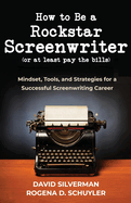 How to Be a Rockstar Screenwriter (or at least pay the bills): Mindset, Tools, and Strategies for a Successful Screenwriting Career
