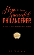 How To Be A Successful Philanderer: A Guide To Down Home Southern Wisdom