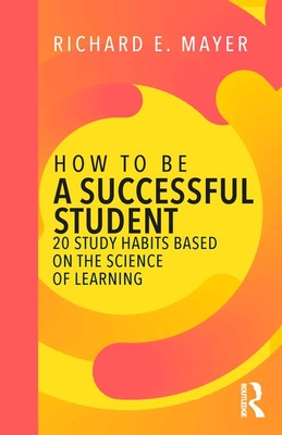 How to Be a Successful Student: 20 Study Habits Based on the Science of Learning - Mayer, Richard E.