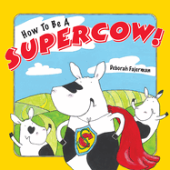 How to Be a Supercow!: Even Busy Superheroes Have to Go to Bed!