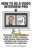 How to Be a Video Interview Pro: 25 Strategies to Get ATTENTION and Make Your YouTube, Livestream, Google Hangouts, Skype Interviews and Videos Look or Sound Like a Professional TV or Radio Show