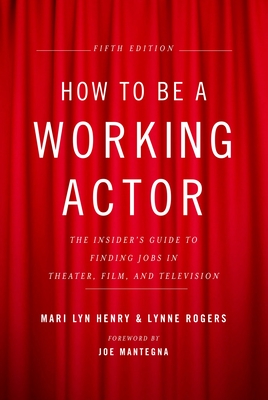 How to Be a Working Actor, 5th Edition: The Insider's Guide to Finding Jobs in Theater, Film & Television - Henry, Mari Lyn, and Rogers, Lynne, and Mantegna, Joe (Foreword by)