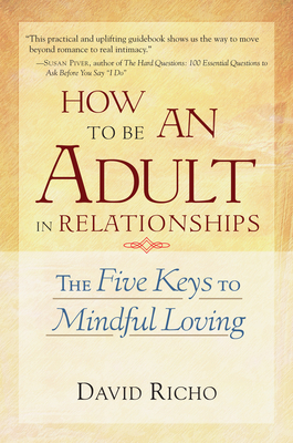 How to Be an Adult in Relationships: The Five Keys to Mindful Loving - Richo, David