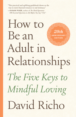 How to Be an Adult in Relationships: The Five Keys to Mindful Loving - Richo, David, and Hendricks, Kathlyn (Foreword by)