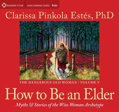 How to Be an Elder: Myths and Stories of the Wise Woman Archetype - Estes, Clarissa Pinkola