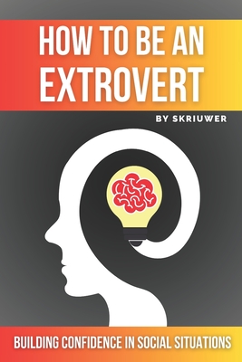 How to Be an Extrovert: A Self Help Book to Build Confidence - Com, Skriuwer