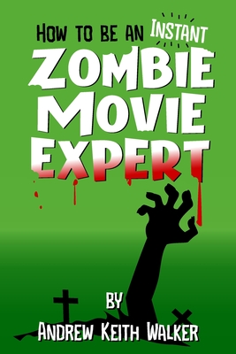 How to Be an Instant Zombie Movie Expert - Walker, Andrew Keith