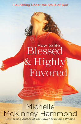 How to Be Blessed and Highly Favored: Flourishing Under the Smile of God - Hammond, Michelle McKinney
